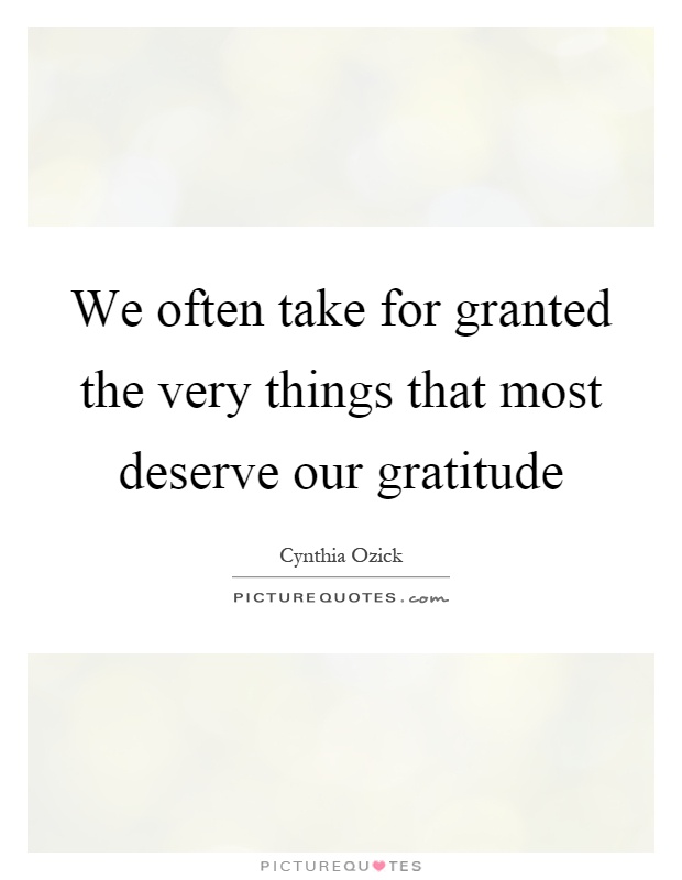 We often take for granted the very things that most deserve our gratitude Picture Quote #1