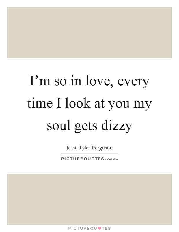 I'm so in love, every time I look at you my soul gets dizzy Picture Quote #1