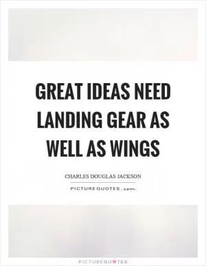 Great ideas need landing gear as well as wings Picture Quote #1