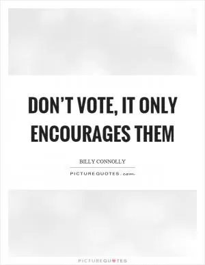 Don’t vote, it only encourages them Picture Quote #1