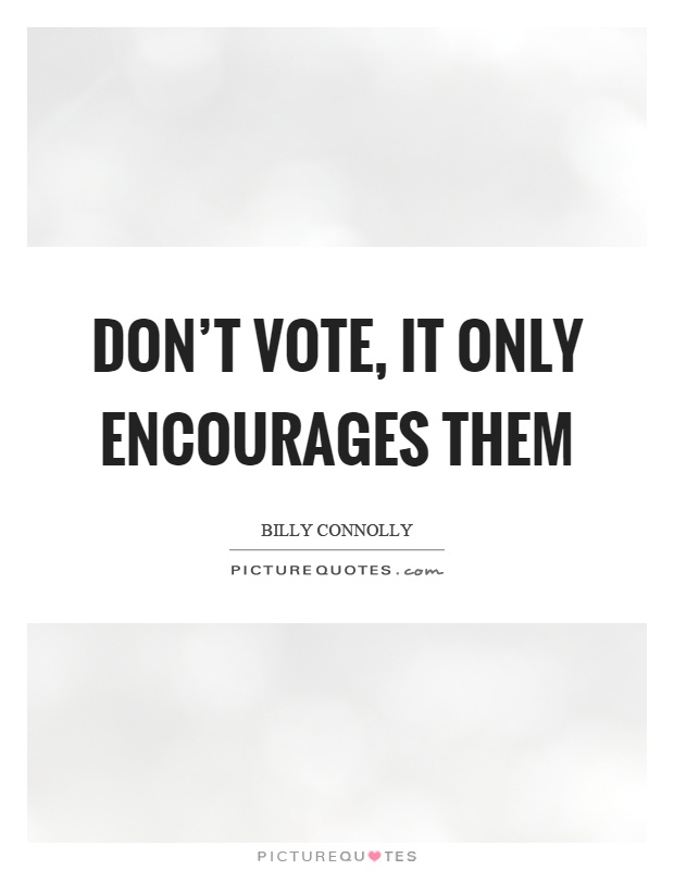 Don't vote, it only encourages them Picture Quote #1