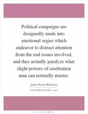 Political campaigns are designedly made into emotional orgies which endeavor to distract attention from the real issues involved, and they actually paralyze what slight powers of cerebration man can normally muster Picture Quote #1