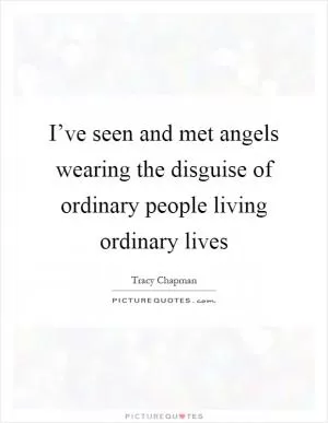 I’ve seen and met angels wearing the disguise of ordinary people living ordinary lives Picture Quote #1