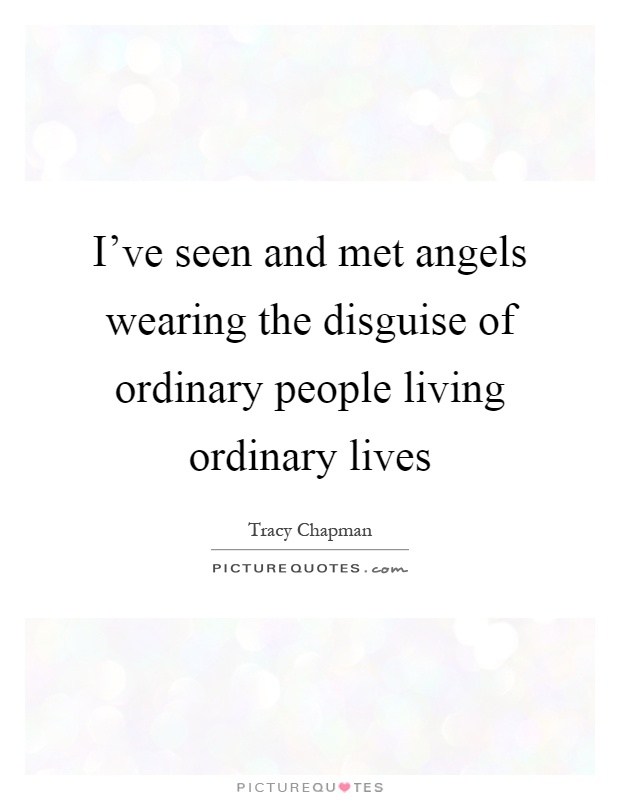 I've seen and met angels wearing the disguise of ordinary people living ordinary lives Picture Quote #1