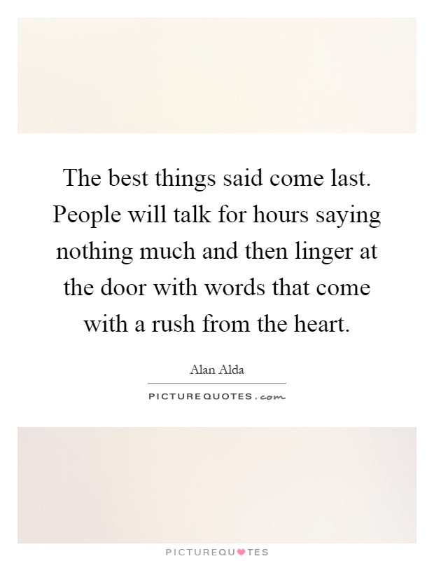 The best things said come last. People will talk for hours saying nothing much and then linger at the door with words that come with a rush from the heart Picture Quote #1