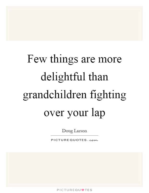 Few things are more delightful than grandchildren fighting over your lap Picture Quote #1