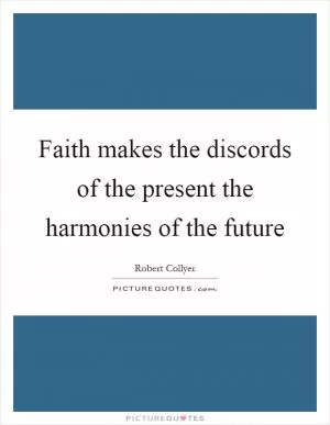 Faith makes the discords of the present the harmonies of the future Picture Quote #1