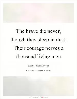 The brave die never, though they sleep in dust: Their courage nerves a thousand living men Picture Quote #1