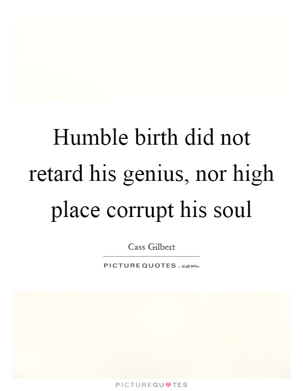 Humble birth did not retard his genius, nor high place corrupt his soul Picture Quote #1
