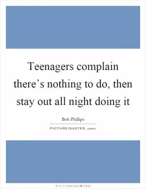Teenagers complain there’s nothing to do, then stay out all night doing it Picture Quote #1