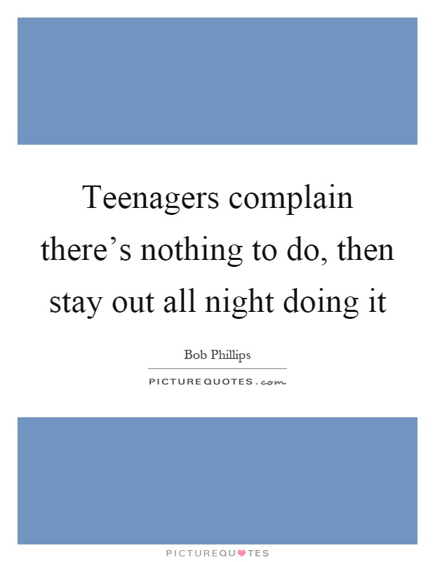 Teenagers complain there's nothing to do, then stay out all night doing it Picture Quote #1