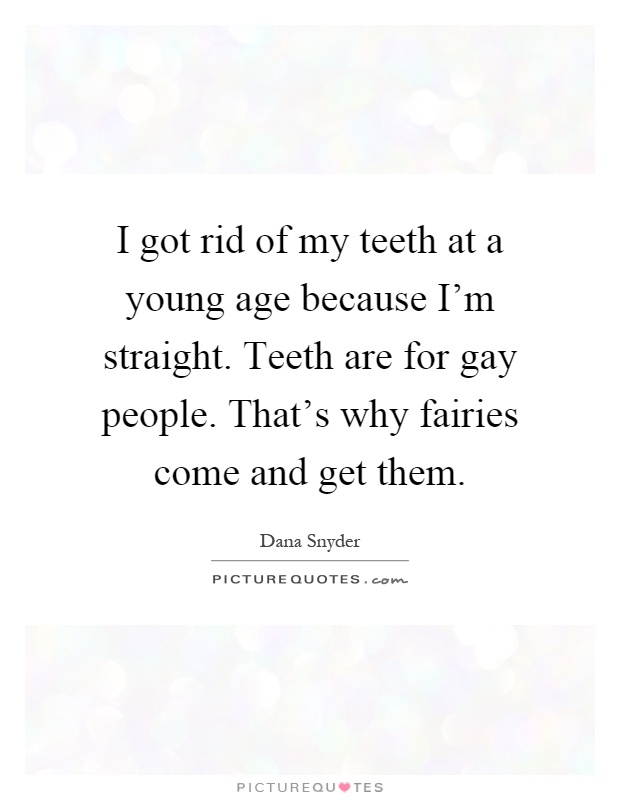 I got rid of my teeth at a young age because I'm straight. Teeth are for gay people. That's why fairies come and get them Picture Quote #1