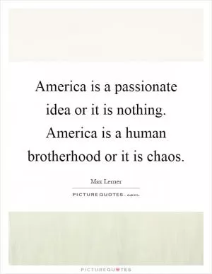 America is a passionate idea or it is nothing. America is a human brotherhood or it is chaos Picture Quote #1