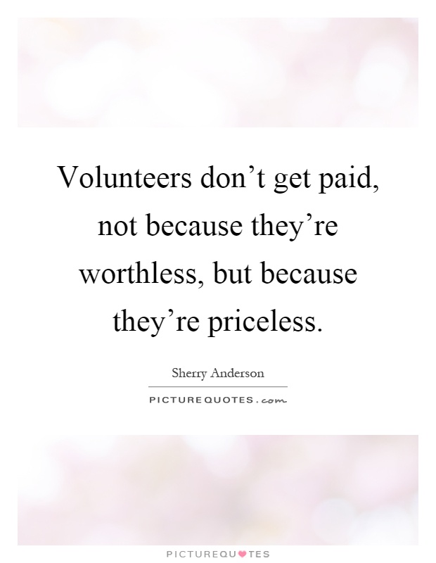 Volunteers don't get paid, not because they're worthless, but because they're priceless Picture Quote #1