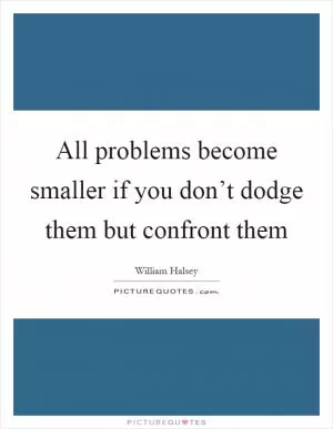 All problems become smaller if you don’t dodge them but confront them Picture Quote #1