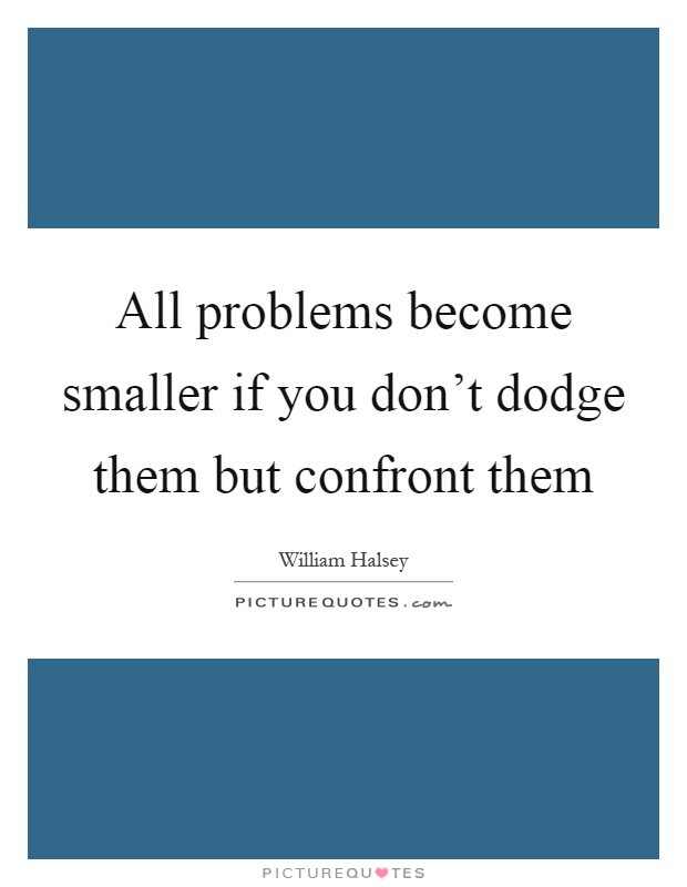 All problems become smaller if you don't dodge them but confront them Picture Quote #1