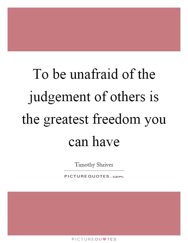 To be unafraid of the judgement of others is the greatest freedom you can have Picture Quote #1