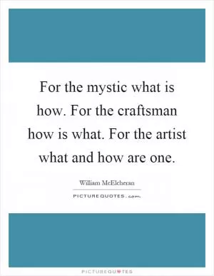 For the mystic what is how. For the craftsman how is what. For the artist what and how are one Picture Quote #1
