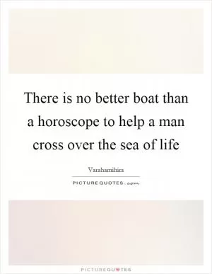There is no better boat than a horoscope to help a man cross over the sea of life Picture Quote #1