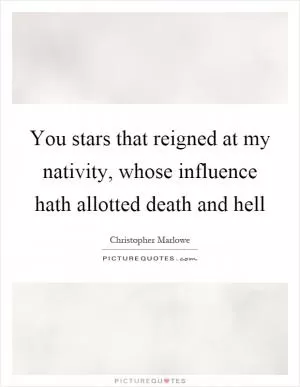 You stars that reigned at my nativity, whose influence hath allotted death and hell Picture Quote #1