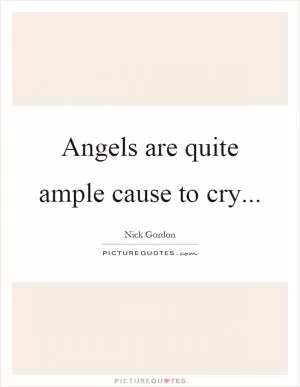 Angels are quite ample cause to cry Picture Quote #1