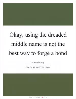 Okay, using the dreaded middle name is not the best way to forge a bond Picture Quote #1