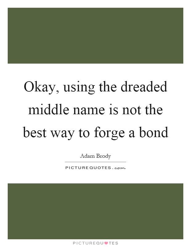 Okay, using the dreaded middle name is not the best way to forge a bond Picture Quote #1