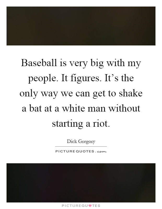 Baseball is very big with my people. It figures. It's the only way we can get to shake a bat at a white man without starting a riot Picture Quote #1