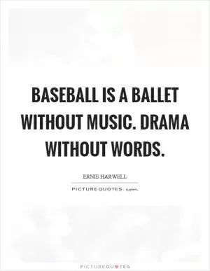 Baseball is a ballet without music. Drama without words Picture Quote #1