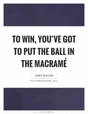 To win, you’ve got to put the ball in the macramé Picture Quote #1