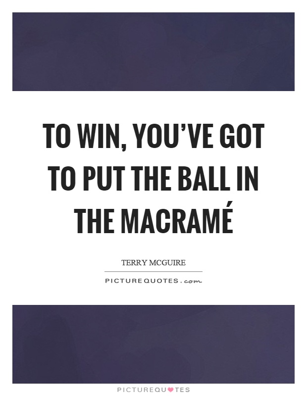 To win, you've got to put the ball in the macramé Picture Quote #1