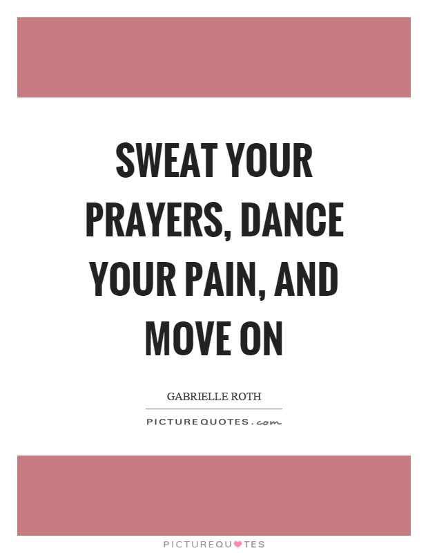 Sweat your prayers, dance your pain, and move on Picture Quote #1