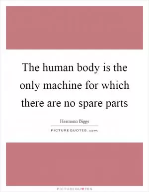 The human body is the only machine for which there are no spare parts Picture Quote #1