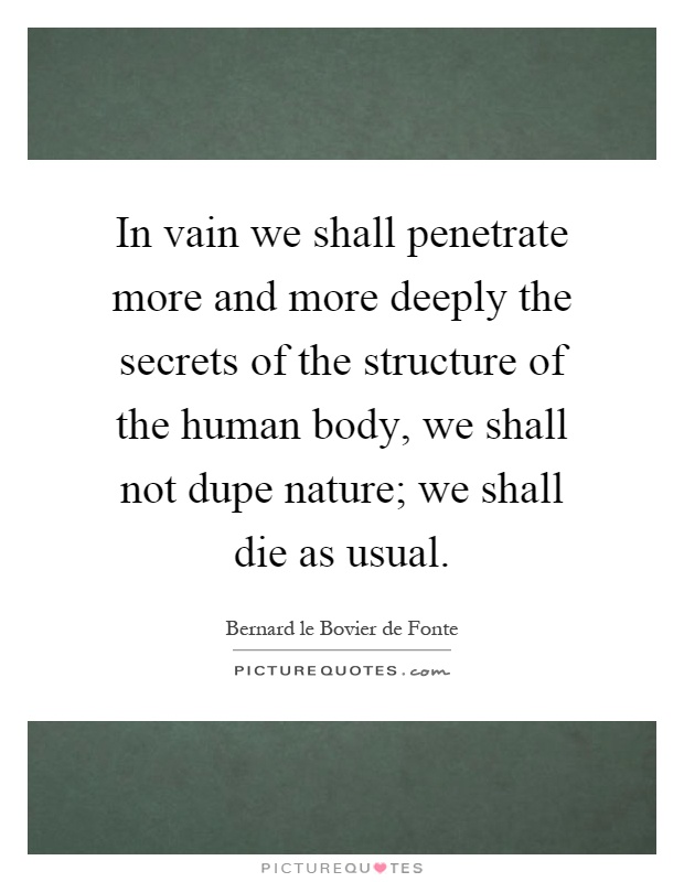 In vain we shall penetrate more and more deeply the secrets of the structure of the human body, we shall not dupe nature; we shall die as usual Picture Quote #1