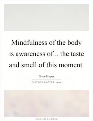 Mindfulness of the body is awareness of... the taste and smell of this moment Picture Quote #1