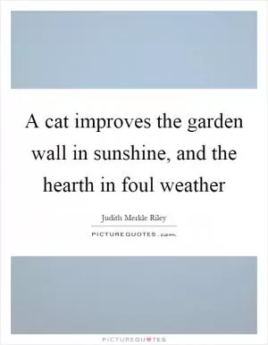 A cat improves the garden wall in sunshine, and the hearth in foul weather Picture Quote #1