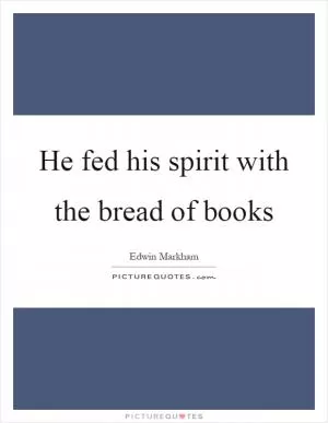 He fed his spirit with the bread of books Picture Quote #1