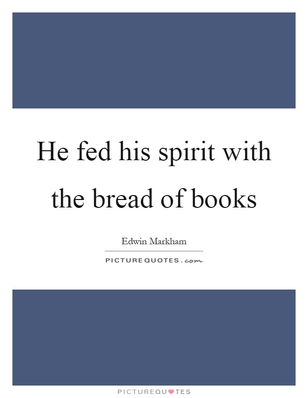 He fed his spirit with the bread of books Picture Quote #1