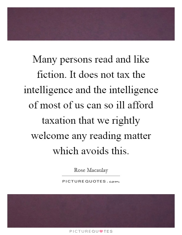 Many persons read and like fiction. It does not tax the intelligence and the intelligence of most of us can so ill afford taxation that we rightly welcome any reading matter which avoids this Picture Quote #1