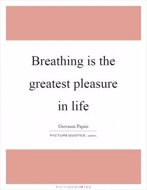 Breathing is the greatest pleasure in life Picture Quote #1
