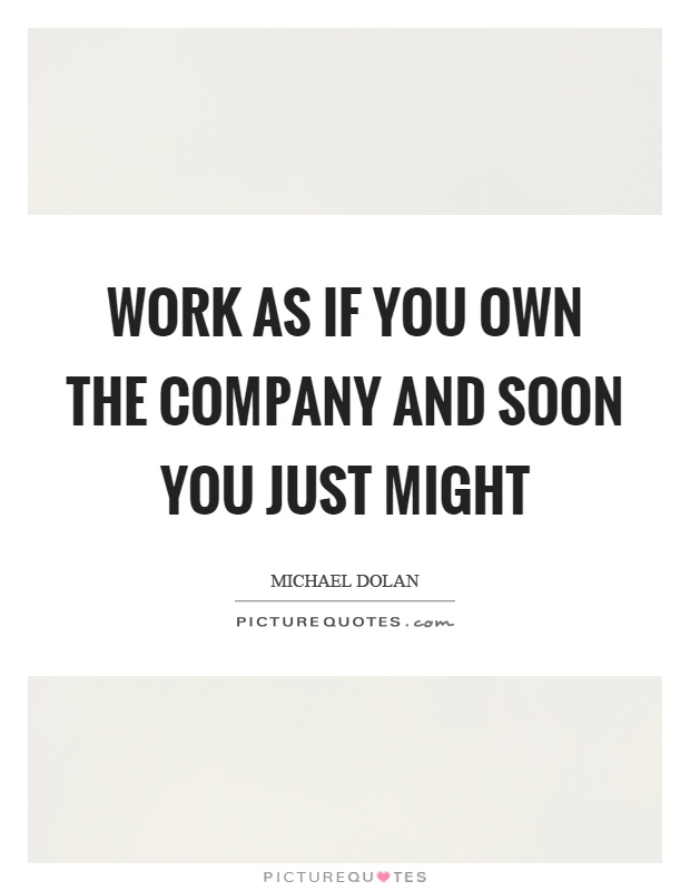 Work as if you own the company and soon you just might Picture Quote #1