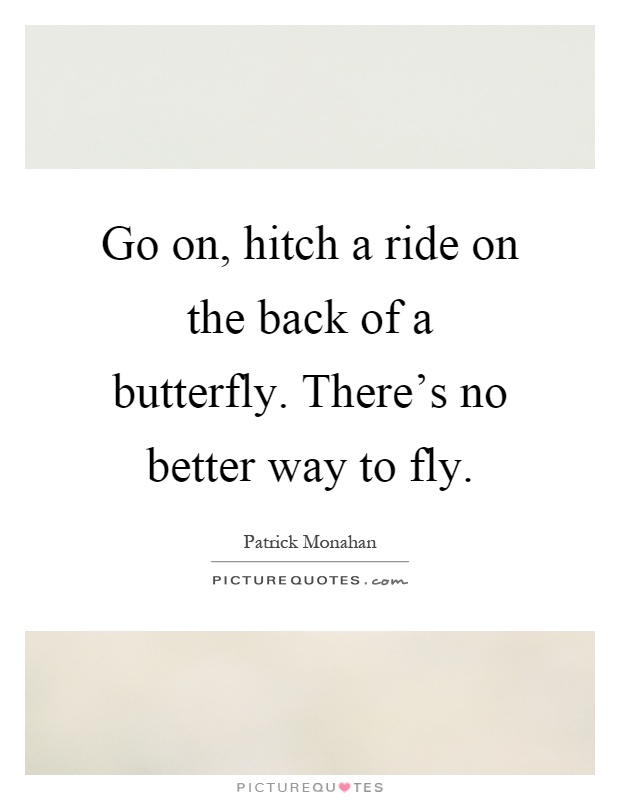 Go on, hitch a ride on the back of a butterfly. There's no better way to fly Picture Quote #1