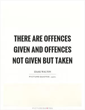 There are offences given and offences not given but taken Picture Quote #1