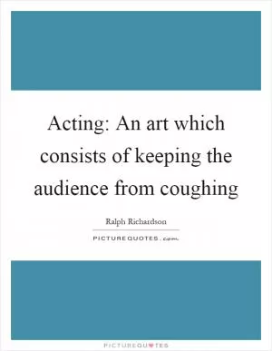 Acting: An art which consists of keeping the audience from coughing Picture Quote #1