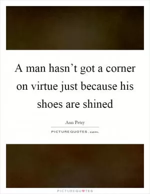 A man hasn’t got a corner on virtue just because his shoes are shined Picture Quote #1