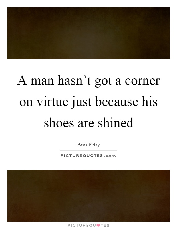 A man hasn't got a corner on virtue just because his shoes are shined Picture Quote #1