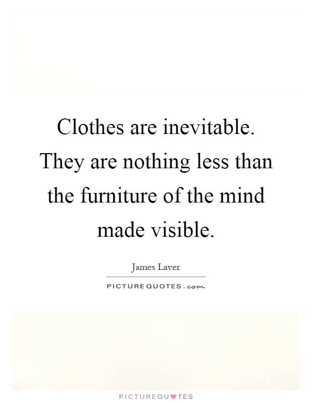 Clothes are inevitable. They are nothing less than the furniture of the mind made visible Picture Quote #1