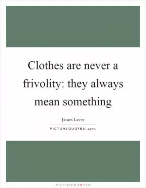 Clothes are never a frivolity: they always mean something Picture Quote #1