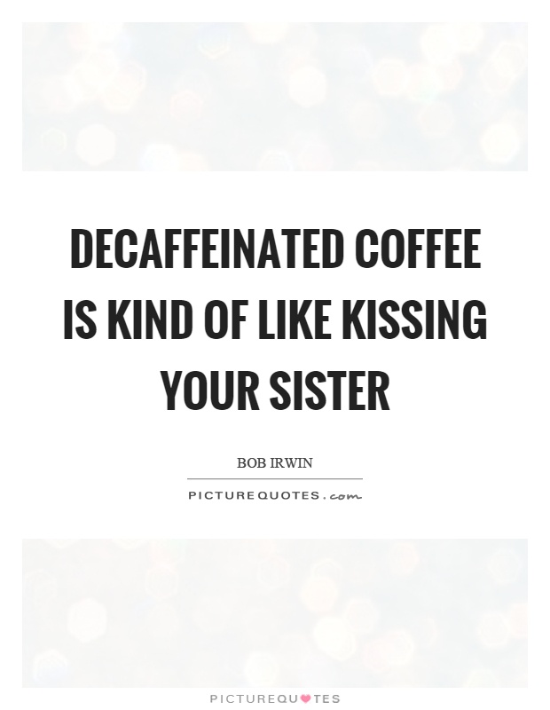 Decaffeinated coffee is kind of like kissing your sister Picture Quote #1