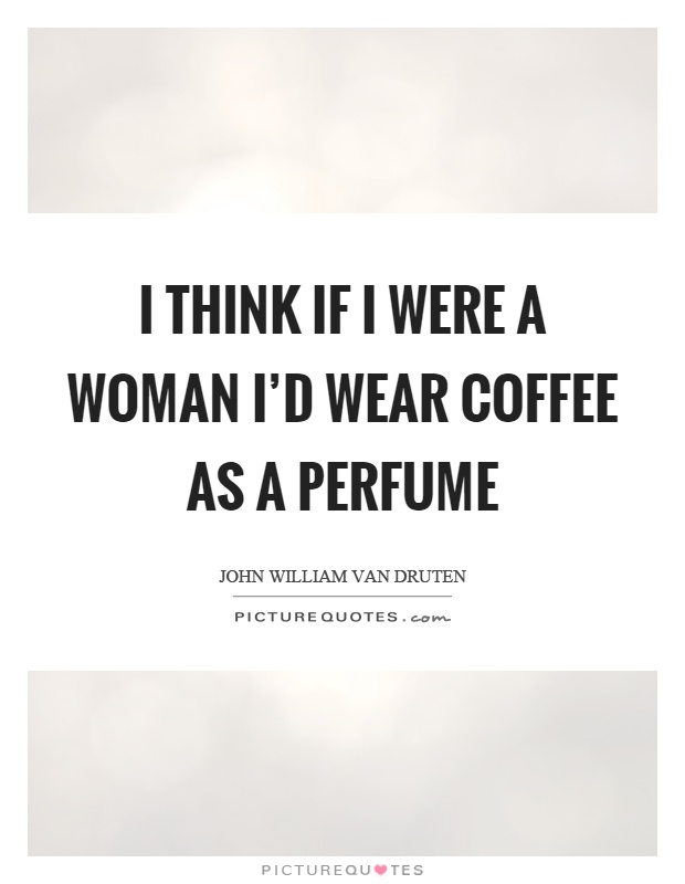 I think if I were a woman I'd wear coffee as a perfume Picture Quote #1